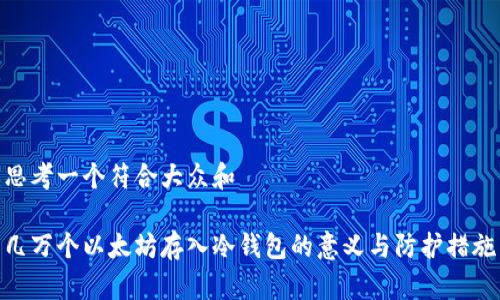 思考一个符合大众和  
  
几万个以太坊存入冷钱包的意义与防护措施