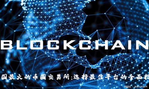 中国最火的币圈交易所：选择最佳平台的全面指南