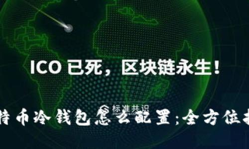 比特币冷钱包怎么配置：全方位指南
