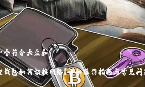 思考一个符合大众和
小狐狸钱包如何切换网络?详细操作指南与常见问题解答