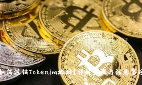 如何注销Tokenim地址？详解步骤与注意事项