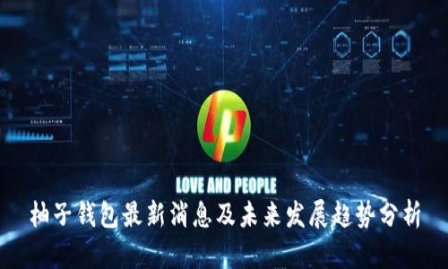 柚子钱包最新消息及未来发展趋势分析