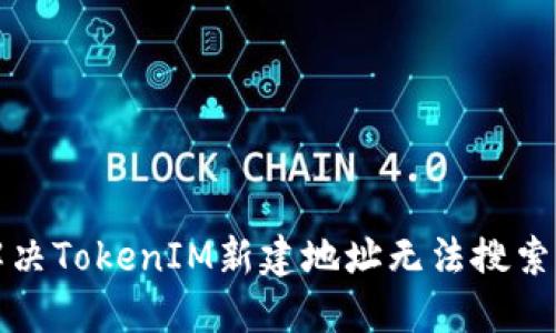 如何解决TokenIM新建地址无法搜索的问题