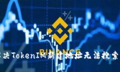 如何解决TokenIM新建地址无法搜索的问题