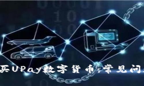  如何有效购买UPay数字货币：常见问题与解决方案
