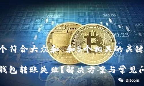 思考一个符合大众和 和5个相关的关键词：

库神冷钱包转账失败？解决方案与常见问题解析