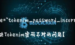 a name=＂tokenim_password_incorrect＂/a如何解决Tokenim密