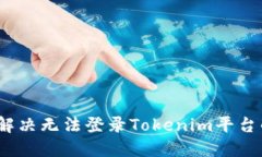 : 如何解决无法登录Tokenim平台的问题？