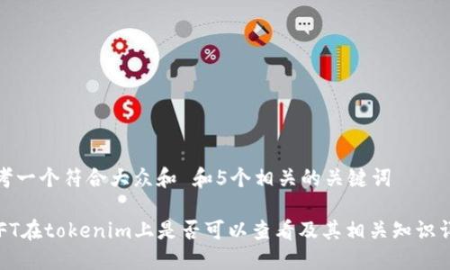 思考一个符合大众和 和5个相关的关键词
NFT在tokenim上是否可以查看及其相关知识详解
