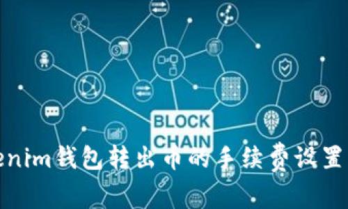 Tokenim钱包转出币的手续费设置详解
