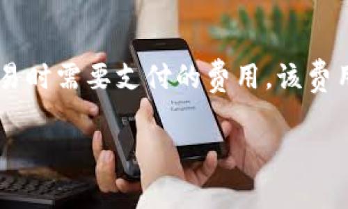 tokenim矿工费是什么是区块链和加密货币领域中的一个重要概念，它主要涉及到用户在发送交易时需要支付的费用。该费用用于激励矿工参与交易处理和验证。以下是对tokenim矿工费的详细介绍，包括相关问题的解答。

深入了解Tokenim矿工费及其影响因素