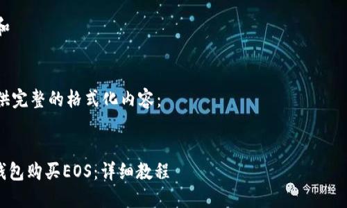 为了满足您的需求，我将为您创建一个符合您请求的友好的、关键词以及详细的内容。

openid
思考一个符合大众和
/openid

我将在下面为您提供完整的格式化内容：

maq
如何通过Tokenim钱包购买EOS：详细教程