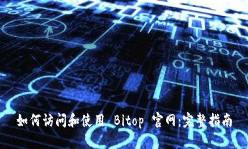 如何访问和使用 Bitop 官网：完整指南