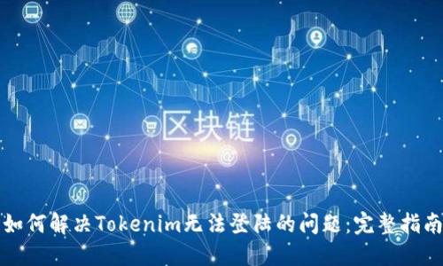 如何解决Tokenim无法登陆的问题：完整指南