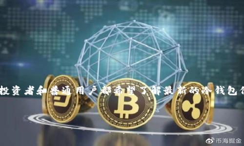 卡罗拉冷钱包价格是一个受到大众用户关注的话题，尤其是在加密货币市场日益发展的背景下。许多投资者和普通用户都希望了解最新的冷钱包价格以及其功能和用途。本文将以此为主线，深入探讨卡罗拉冷钱包的相关信息，并回答一些常见问题。


卡罗拉冷钱包价格及使用指南