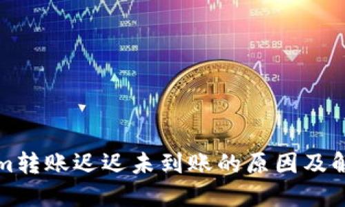 Tokenim转账迟迟未到账的原因及解决方法