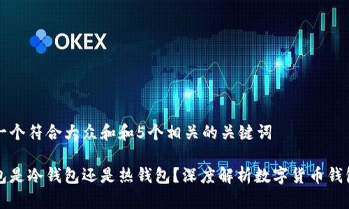 思考一个符合大众和和5个相关的关键词

轻钱包是冷钱包还是热钱包？深度解析数字货币钱包类型