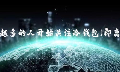 冷钱包怎么转入易欧是一个涉及加密货币存储和交易平台的问题。易欧（现为“欧易”）是一个数字资产交易平台，随着加密货币的普及和使用，越来越多的人开始关注冷钱包（即离线钱包）与交易所之间的转账操作。在本文中，我们将详细讨论如何将冷钱包中的数字资产转入易欧，并解释这一过程所需了解的一些相关知识点。

如何将冷钱包转入易欧？详细步骤与注意事项