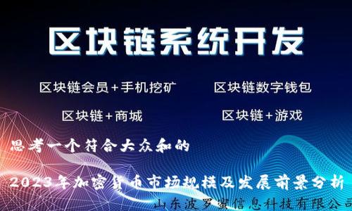 思考一个符合大众和的

2023年加密货币市场规模及发展前景分析
