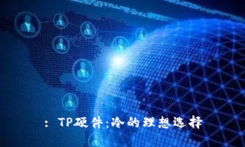 : TP硬件：冷的理想选择